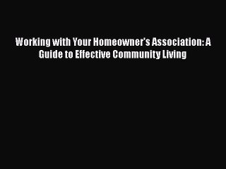 READbook Working with Your Homeowner's Association: A Guide to Effective Community Living READ