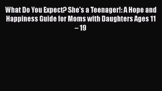 [PDF] What Do You Expect? She's a Teenager!: A Hope and Happiness Guide for Moms with Daughters