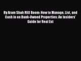 FREE DOWNLOAD By Aram Shah REO Boom: How to Manage List and Cash in on Bank-Owned Properties: