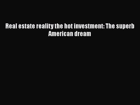 READbook Real estate reality the hot investment: The superb American dream FREE BOOOK ONLINE
