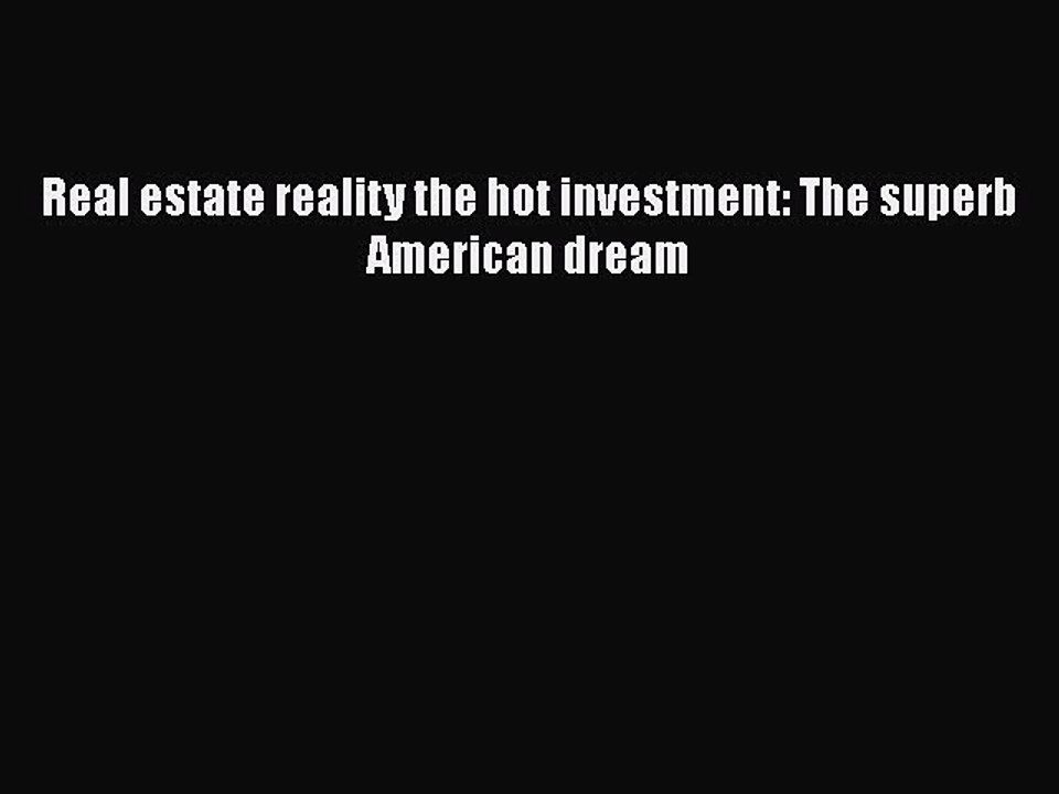 READbook Real estate reality the hot investment: The superb American dream FREE BOOOK ONLINE