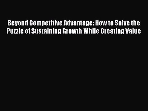 [PDF] Beyond Competitive Advantage: How to Solve the Puzzle of Sustaining Growth While Creating