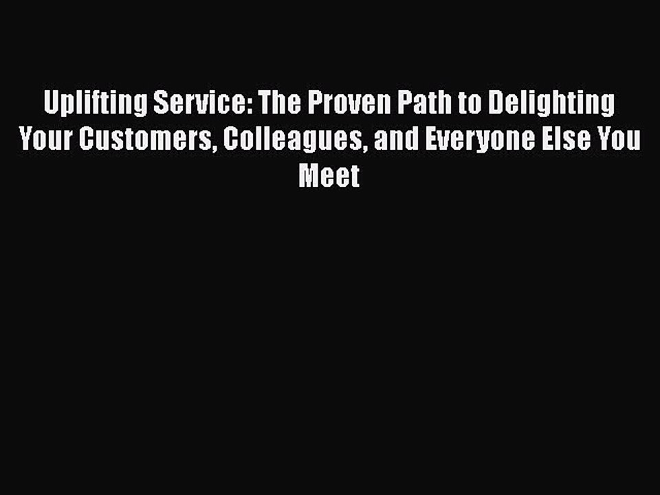 [PDF] Uplifting Service: The Proven Path to Delighting Your Customers Colleagues and Everyone