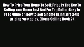 READbook How To Price Your Home To Sell: Price Is The Key To Selling Your Home Fast And For