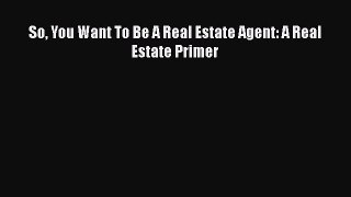 Free[PDF]Downlaod So You Want To Be A Real Estate Agent: A Real Estate Primer FREE BOOOK ONLINE