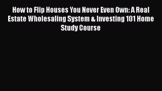 READbook How to Flip Houses You Never Even Own: A Real Estate Wholesaling System & Investing