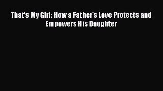 [PDF] That's My Girl: How a Father's Love Protects and Empowers His Daughter [Read] Online