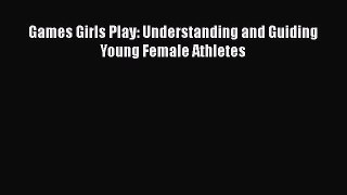 [PDF] Games Girls Play: Understanding and Guiding Young Female Athletes [Read] Full Ebook