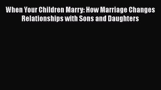[PDF] When Your Children Marry: How Marriage Changes Relationships with Sons and Daughters