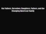 [PDF] Our Fathers Ourselves: Daughters Fathers and the Changing American Family [Read] Full