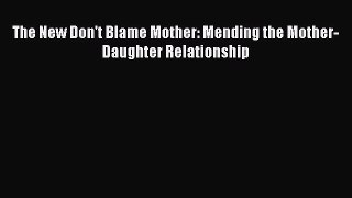 [PDF] The New Don't Blame Mother: Mending the Mother-Daughter Relationship [Read] Full Ebook