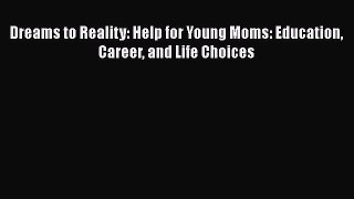 [PDF] Dreams to Reality: Help for Young Moms: Education Career and Life Choices [Download]