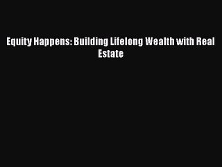 READbook Equity Happens: Building Lifelong Wealth with Real Estate BOOK ONLINE