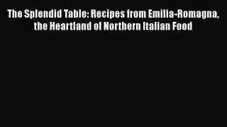 Read Book The Splendid Table: Recipes from Emilia-Romagna the Heartland of Northern Italian
