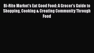 Read Book Bi-Rite Market's Eat Good Food: A Grocer's Guide to Shopping Cooking & Creating Community