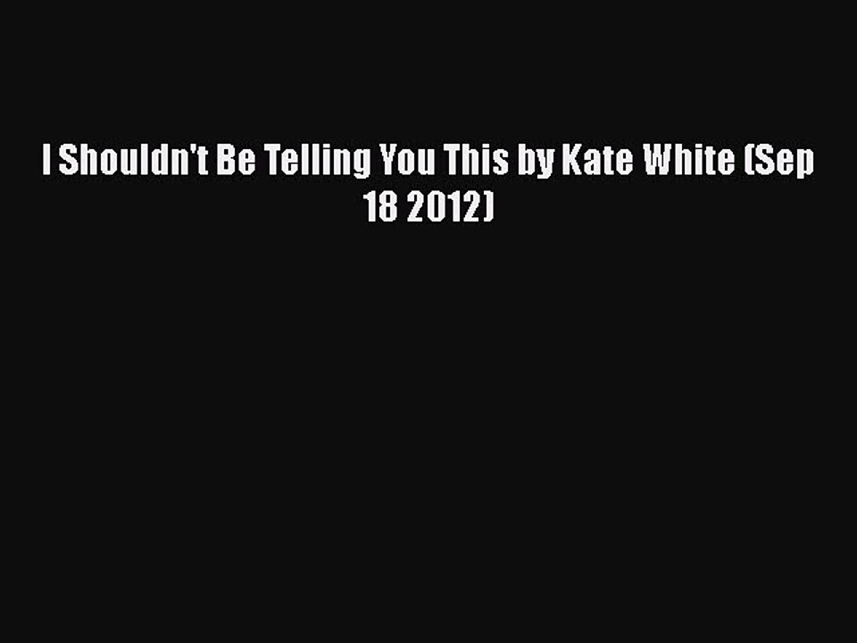 [PDF] I Shouldn't Be Telling You This by Kate White (Sep 18 2012) [Read] Full Ebook