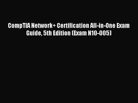 Download CompTIA Network+ Certification All-in-One Exam Guide 5th Edition (Exam N10-005) E-Book