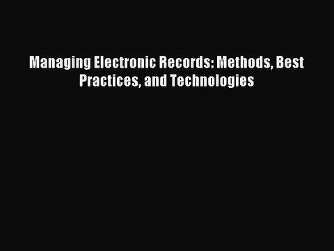 Download Managing Electronic Records: Methods Best Practices and Technologies E-Book Free