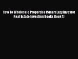 Free[PDF]Downlaod How To Wholesale Properties (Smart Lazy Investor Real Estate Investing Books
