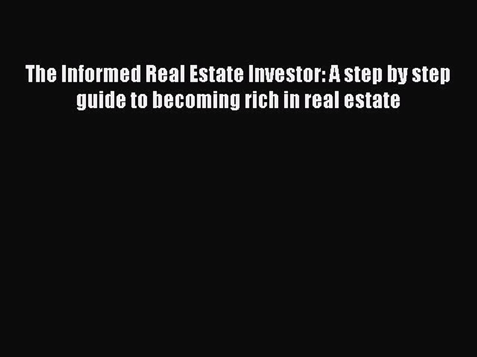 READbook The Informed Real Estate Investor: A step by step guide to becoming rich in real estate