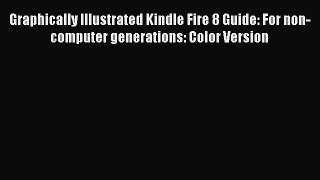 Read Graphically Illustrated Kindle Fire 8 Guide: For non-computer generations: Color Version