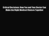 Read Critical Decisions: How You and Your Doctor Can Make the Right Medical Choices Together