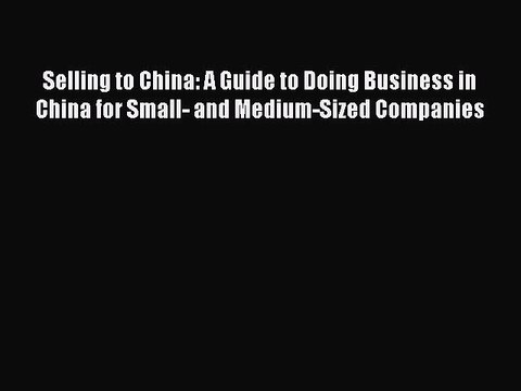 [PDF] Selling to China: A Guide to Doing Business in China for Small- and Medium-Sized Companies