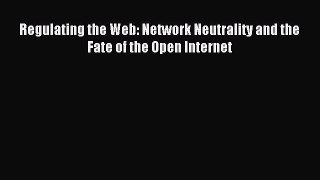 Read Regulating the Web: Network Neutrality and the Fate of the Open Internet E-Book Download