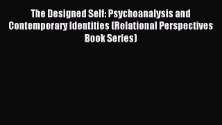 READ book  The Designed Self: Psychoanalysis and Contemporary Identities (Relational Perspectives