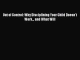READ book  Out of Control: Why Disciplining Your Child Doesn't Work... and What Will#  Full
