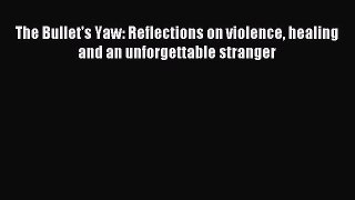 Read The Bullet's Yaw: Reflections on violence healing and an unforgettable stranger E-Book