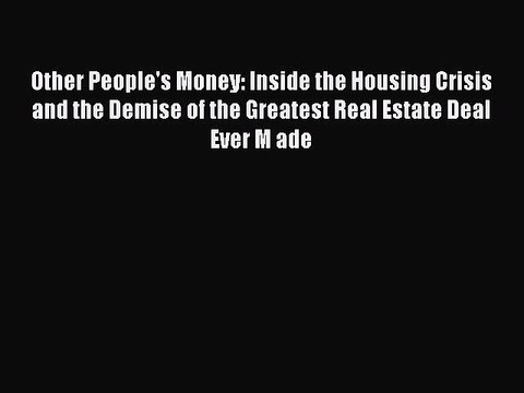 FREE DOWNLOAD Other People's Money: Inside the Housing Crisis and the Demise of the Greatest