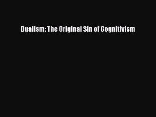 READ book  Dualism: The Original Sin of Cognitivism#  Full E-Book