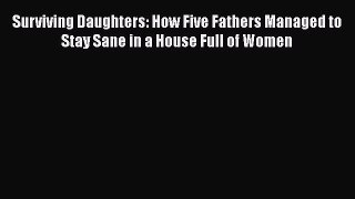 [PDF] Surviving Daughters: How Five Fathers Managed to Stay Sane in a House Full of Women [Download]
