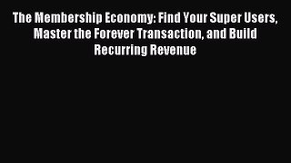 Download The Membership Economy: Find Your Super Users Master the Forever Transaction and Build