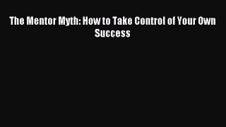 Read hereThe Mentor Myth: How to Take Control of Your Own Success