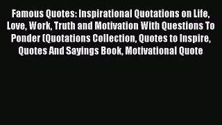 Download Famous Quotes: Inspirational Quotations on Life Love Work Truth and Motivation With