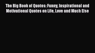 Read The Big Book of Quotes: Funny Inspirational and Motivational Quotes on Life Love and Much