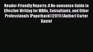 READbook Reader-Friendly Reports: A No-nonsense Guide to Effective Writing for MBAs Consultants