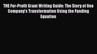 READbook THE For-Profit Grant Writing Guide: The Story of One Company's Transformation Using