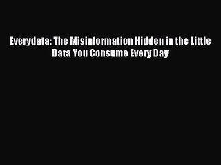 Read Everydata: The Misinformation Hidden in the Little Data You Consume Every Day E-Book Free