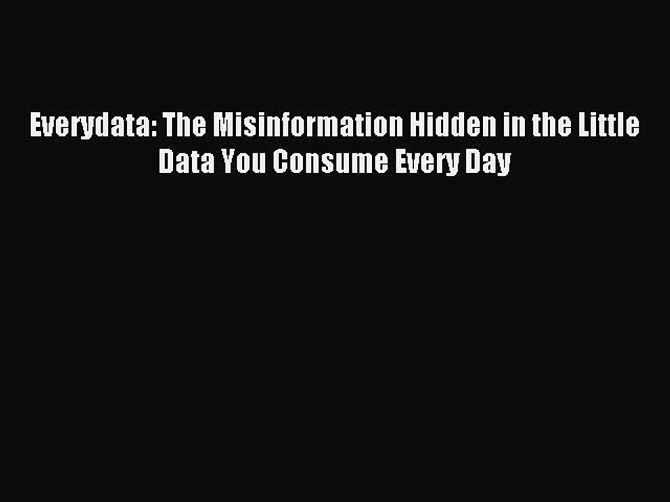 Read Everydata: The Misinformation Hidden in the Little Data You Consume Every Day E-Book Free