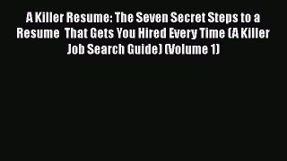 READbook A Killer Resume: The Seven Secret Steps to a Resume  That Gets You Hired Every Time