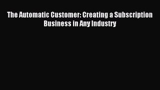 Read The Automatic Customer: Creating a Subscription Business in Any Industry PDF Free