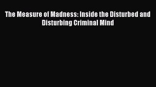 READ FREE FULL EBOOK DOWNLOAD  The Measure of Madness: Inside the Disturbed and Disturbing