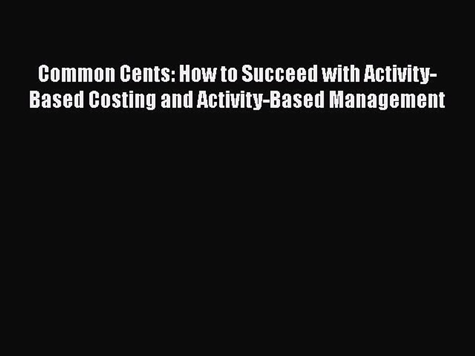 [PDF] Common Cents: How to Succeed with Activity-Based Costing and Activity-Based Management