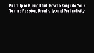 For you Fired Up or Burned Out: How to Reignite Your Team's Passion Creativity and Productivity