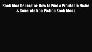 EBOOK ONLINE Book Idea Generator: How to Find a Profitable Niche & Generate Non-Fiction Book