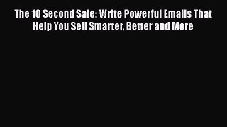 FREE DOWNLOAD The 10 Second Sale: Write Powerful Emails That Help You Sell Smarter Better