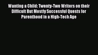 Read Wanting a Child: Twenty-Two Writers on their Difficult But Mostly Successful Quests for